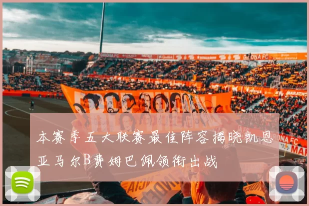 本赛季五大联赛最佳阵容揭晓凯恩亚马尔B费姆巴佩领衔出战