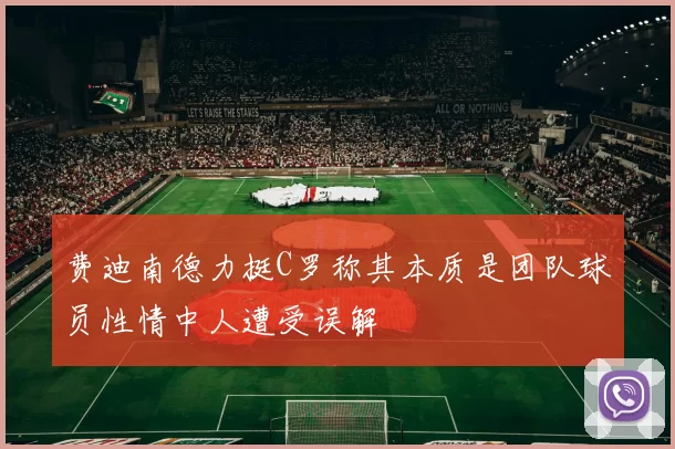 费迪南德力挺C罗称其本质是团队球员性情中人遭受误解