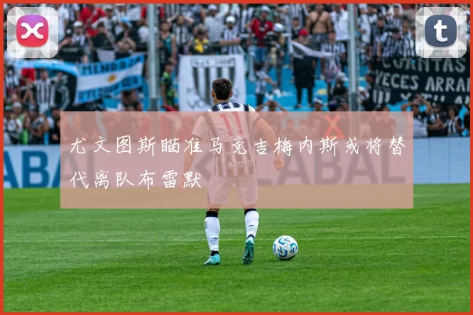 尤文图斯瞄准马竞吉梅内斯或将替代离队布雷默