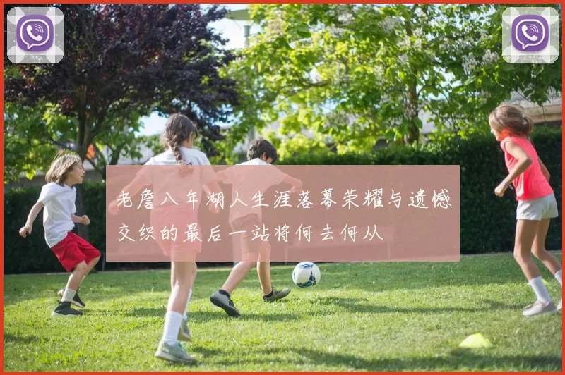 老詹八年湖人生涯落幕荣耀与遗憾交织的最后一站将何去何从