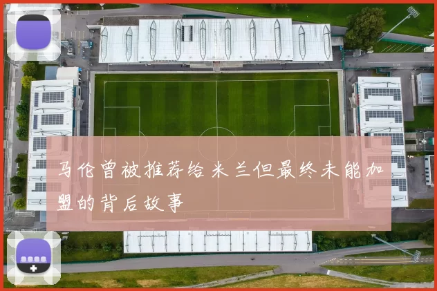 马伦曾被推荐给米兰但最终未能加盟的背后故事