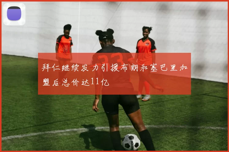 拜仁继续发力引援布朗和塞巴里加盟后总价达11亿