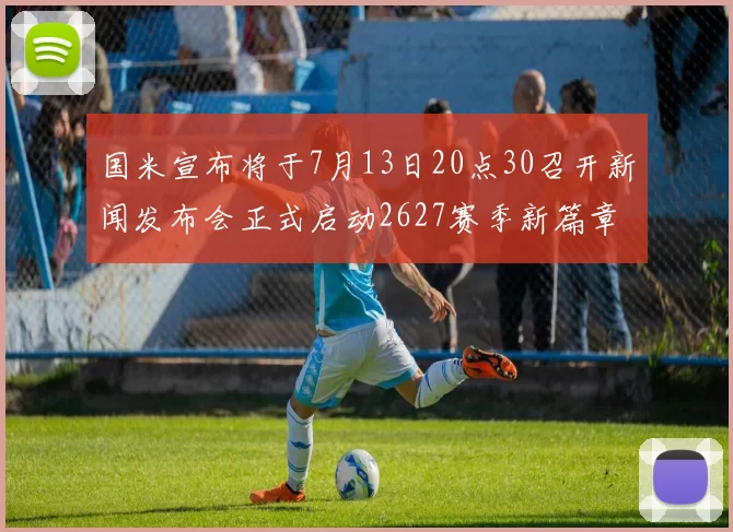 国米宣布将于7月13日20点30召开新闻发布会正式启动2627赛季新篇章