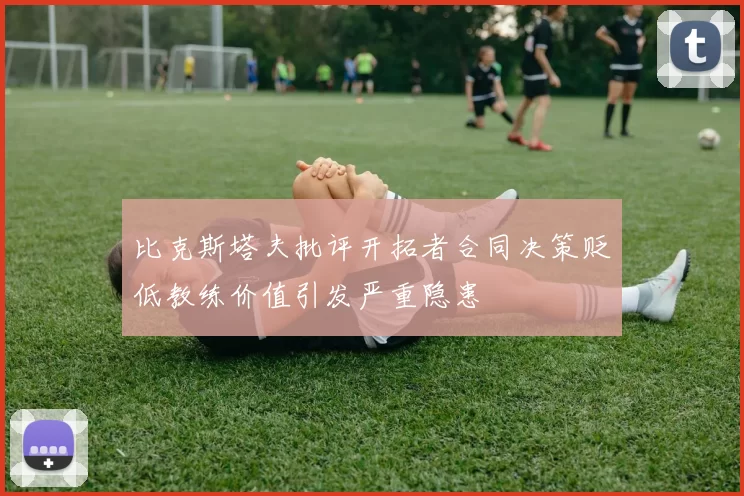 比克斯塔夫批评开拓者合同决策贬低教练价值引发严重隐患