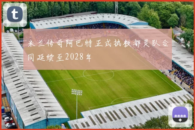 米兰传奇阿巴特正式执教都灵队合同延续至2028年