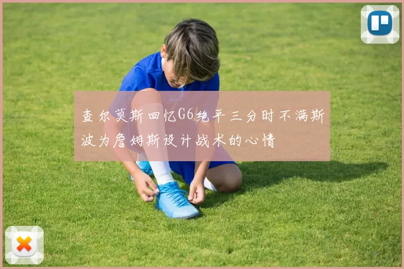 查尔莫斯回忆G6绝平三分时不满斯波为詹姆斯设计战术的心情