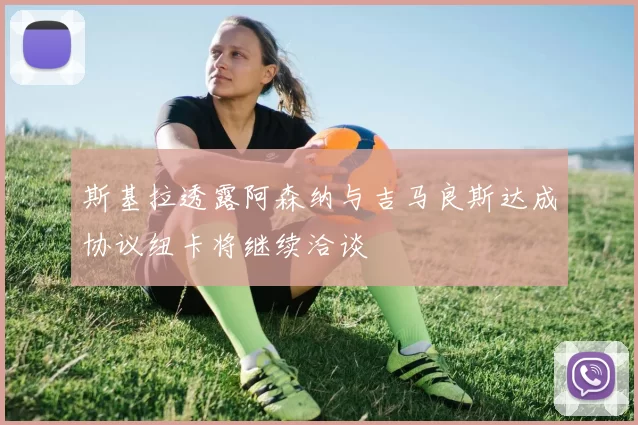 斯基拉透露阿森纳与吉马良斯达成协议纽卡将继续洽谈