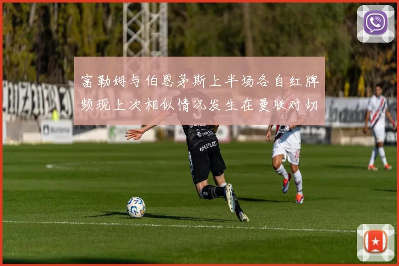 富勒姆与伯恩茅斯上半场各自红牌频现上次相似情况发生在曼联对切尔西