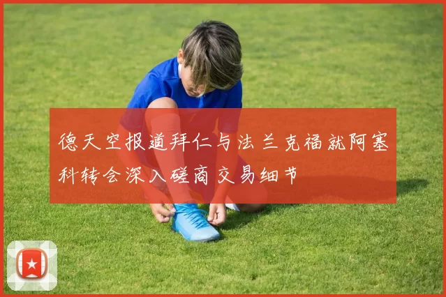 德天空报道拜仁与法兰克福就阿塞科转会深入磋商交易细节